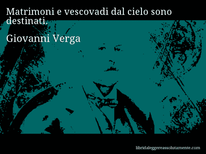 Aforisma di Giovanni Verga : Matrimoni e vescovadi dal cielo sono destinati.