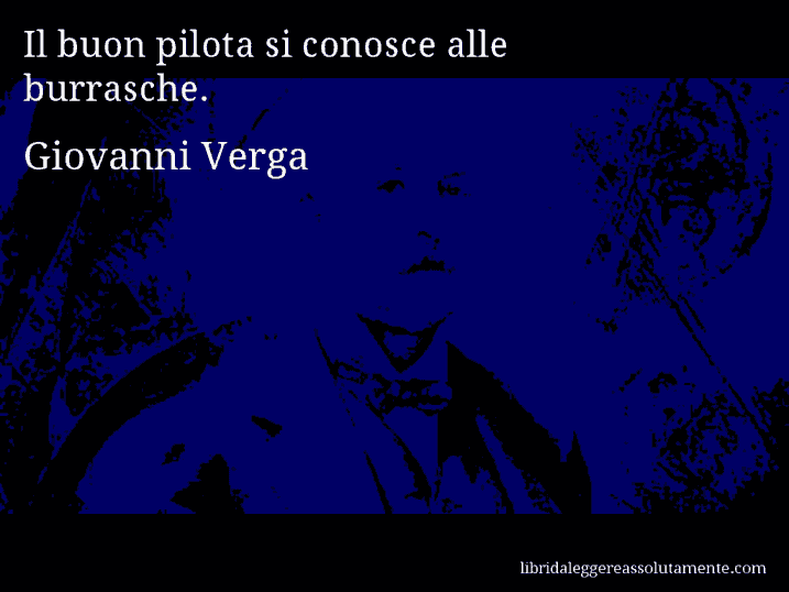 Aforisma di Giovanni Verga : Il buon pilota si conosce alle burrasche.