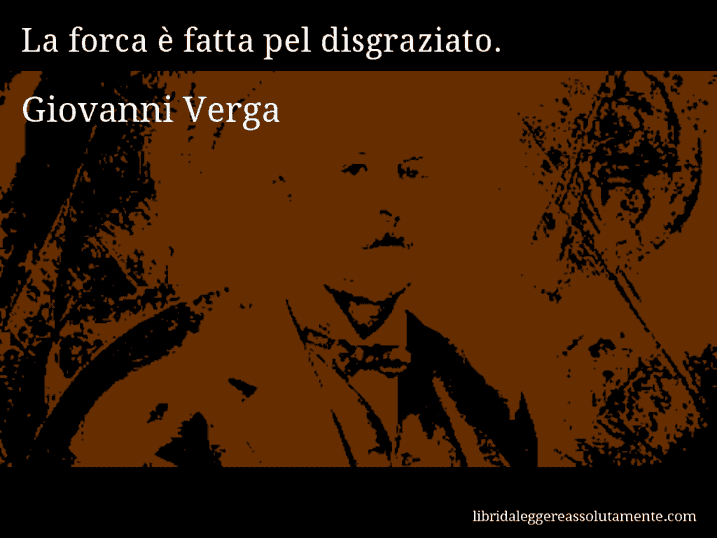 Aforisma di Giovanni Verga : La forca è fatta pel disgraziato.