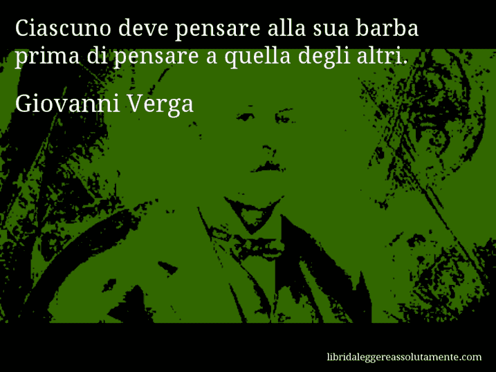 Aforisma di Giovanni Verga : Ciascuno deve pensare alla sua barba prima di pensare a quella degli altri.