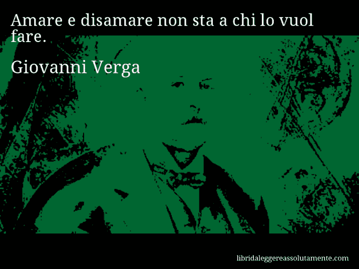 Aforisma di Giovanni Verga : Amare e disamare non sta a chi lo vuol fare.