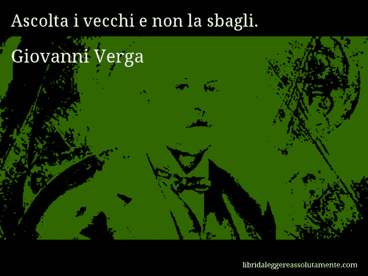 Aforisma di Giovanni Verga : Ascolta i vecchi e non la sbagli.