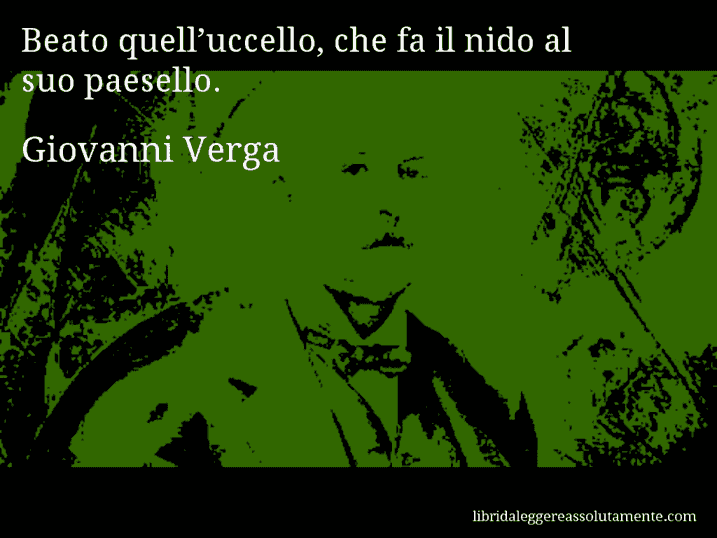 Aforisma di Giovanni Verga : Beato quell’uccello, che fa il nido al suo paesello.