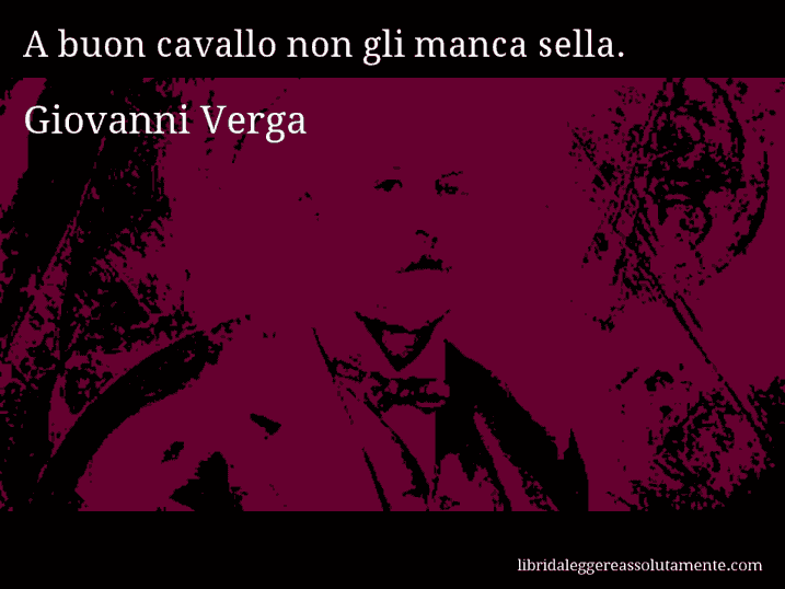 Aforisma di Giovanni Verga : A buon cavallo non gli manca sella.