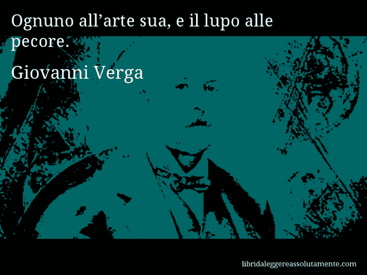 Aforisma di Giovanni Verga : Ognuno all’arte sua, e il lupo alle pecore.