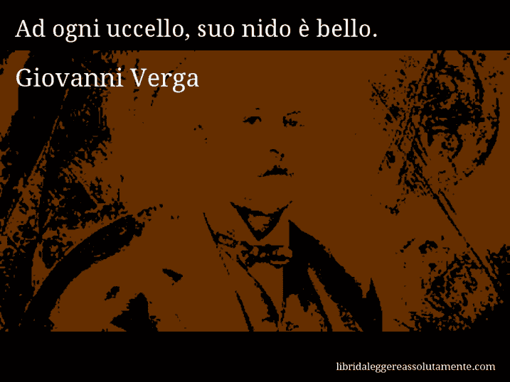 Aforisma di Giovanni Verga : Ad ogni uccello, suo nido è bello.