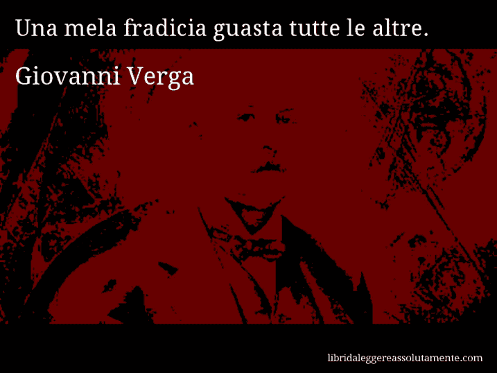 Aforisma di Giovanni Verga : Una mela fradicia guasta tutte le altre.