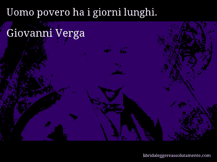 Aforisma di Giovanni Verga : Uomo povero ha i giorni lunghi.