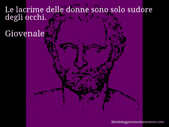 Aforisma di Giovenale : Le lacrime delle donne sono solo sudore degli occhi.