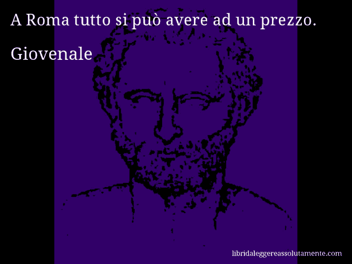 Aforisma di Giovenale : A Roma tutto si può avere ad un prezzo.