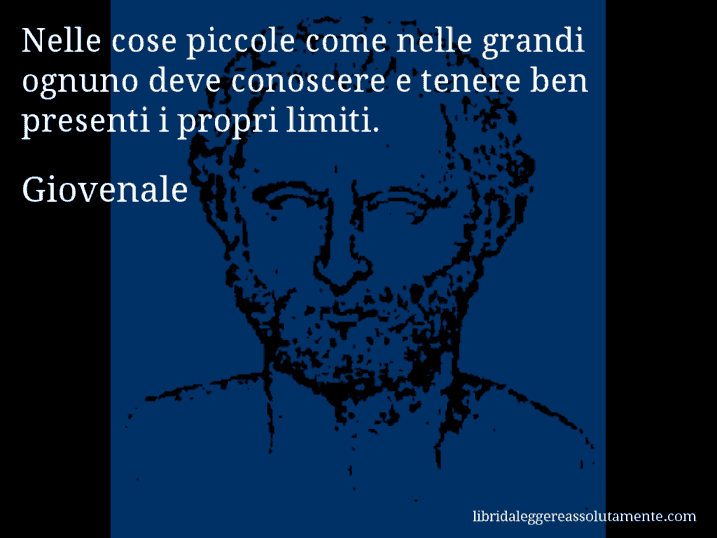 Aforisma di Giovenale : Nelle cose piccole come nelle grandi ognuno deve conoscere e tenere ben presenti i propri limiti.