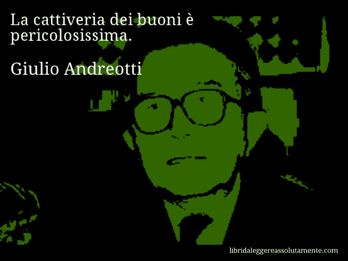 Aforisma di Giulio Andreotti : La cattiveria dei buoni è pericolosissima.