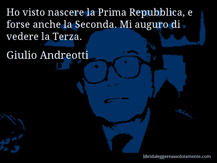 Aforisma di Giulio Andreotti : Ho visto nascere la Prima Repubblica, e forse anche la Seconda. Mi auguro di vedere la Terza.