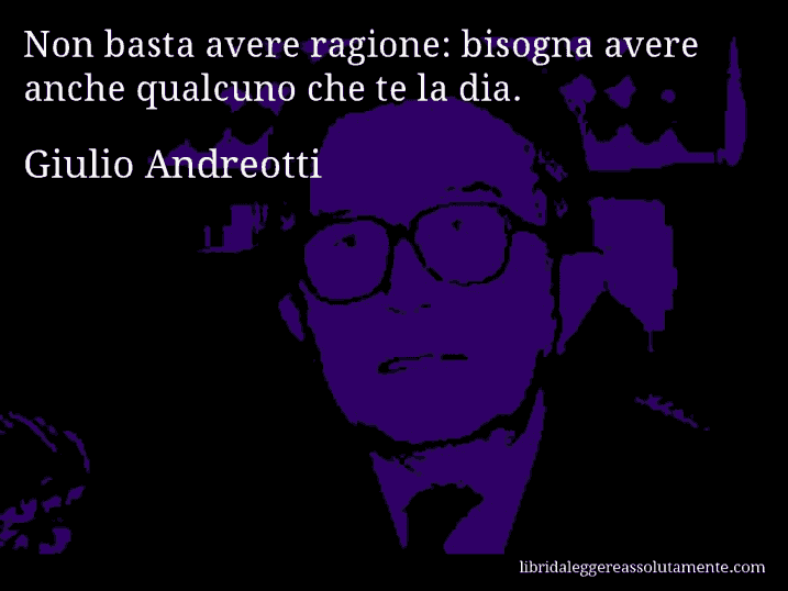 Aforisma di Giulio Andreotti : Non basta avere ragione: bisogna avere anche qualcuno che te la dia.