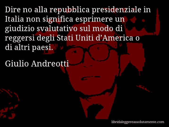 Aforisma di Giulio Andreotti : Dire no alla repubblica presidenziale in Italia non significa esprimere un giudizio svalutativo sul modo di reggersi degli Stati Uniti d’America o di altri paesi.