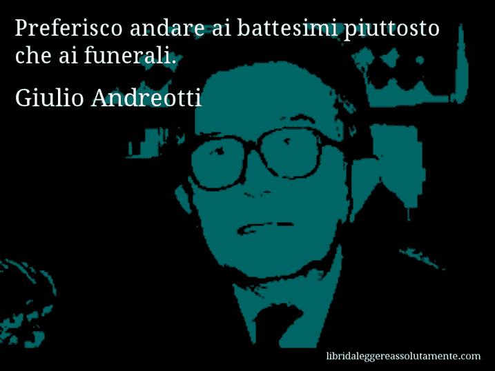 Aforisma di Giulio Andreotti : Preferisco andare ai battesimi piuttosto che ai funerali.