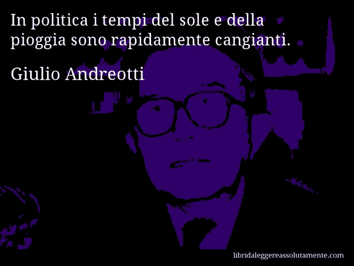 Aforisma di Giulio Andreotti : In politica i tempi del sole e della pioggia sono rapidamente cangianti.