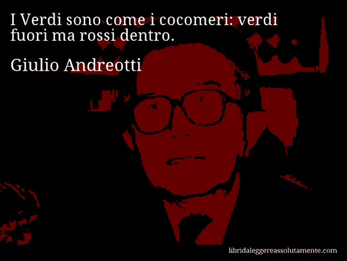 Aforisma di Giulio Andreotti : I Verdi sono come i cocomeri: verdi fuori ma rossi dentro.