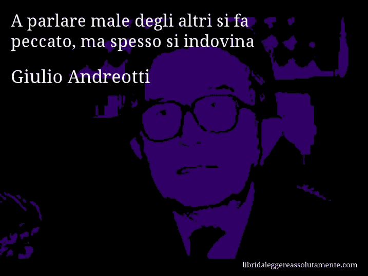 Aforisma di Giulio Andreotti : A parlare male degli altri si fa peccato, ma spesso si indovina