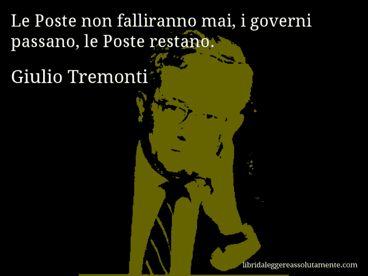 Aforisma di Giulio Tremonti : Le Poste non falliranno mai, i governi passano, le Poste restano.