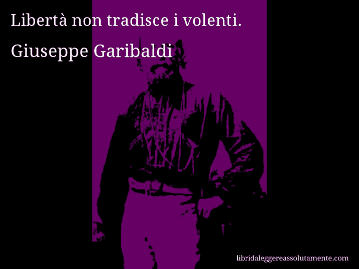 Aforisma di Giuseppe Garibaldi : Libertà non tradisce i volenti.