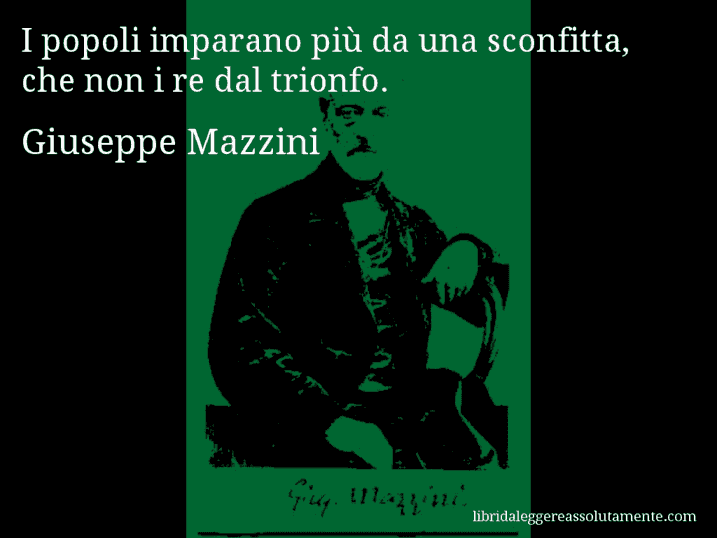 Aforisma di Giuseppe Mazzini : I popoli imparano più da una sconfitta, che non i re dal trionfo.