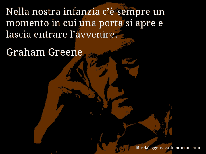 Aforisma di Graham Greene : Nella nostra infanzia c’è sempre un momento in cui una porta si apre e lascia entrare l’avvenire.