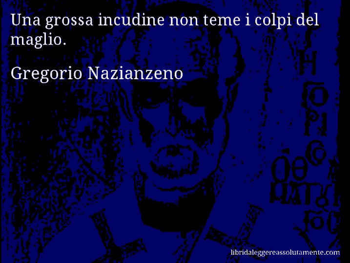 Aforisma di Gregorio Nazianzeno : Una grossa incudine non teme i colpi del maglio.