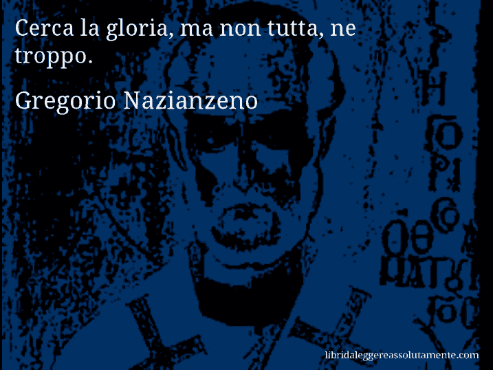 Aforisma di Gregorio Nazianzeno : Cerca la gloria, ma non tutta, ne troppo.