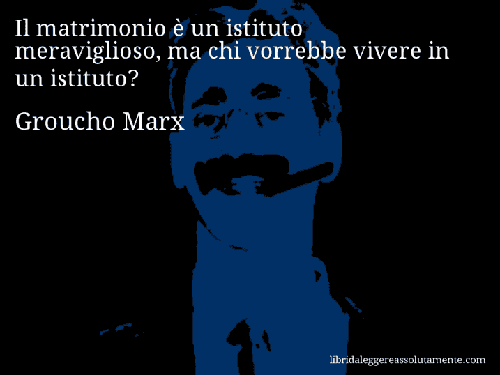 Aforisma di Groucho Marx : Il matrimonio è un istituto meraviglioso, ma chi vorrebbe vivere in un istituto?