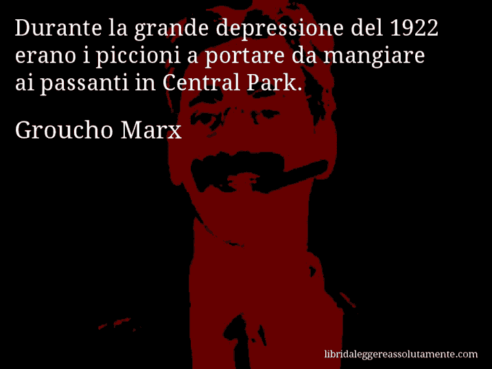 Aforisma di Groucho Marx : Durante la grande depressione del 1922 erano i piccioni a portare da mangiare ai passanti in Central Park.