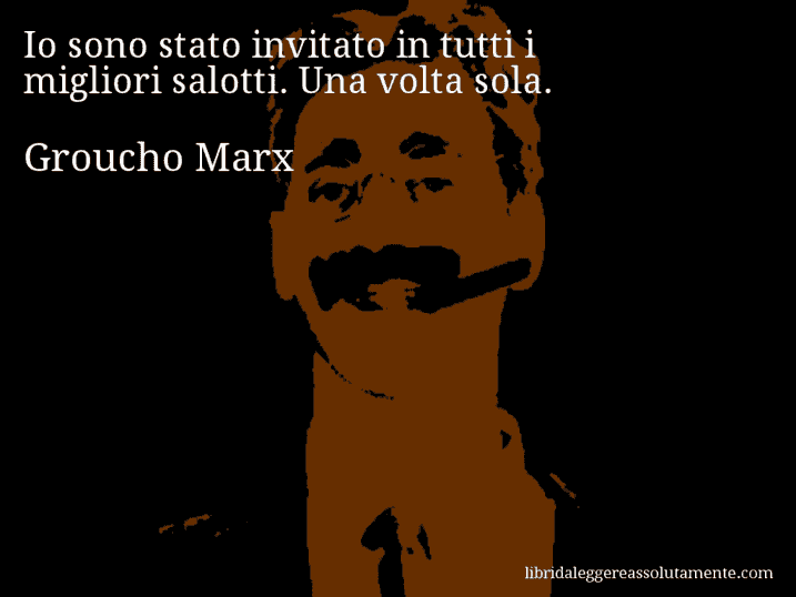 Aforisma di Groucho Marx : Io sono stato invitato in tutti i migliori salotti. Una volta sola.