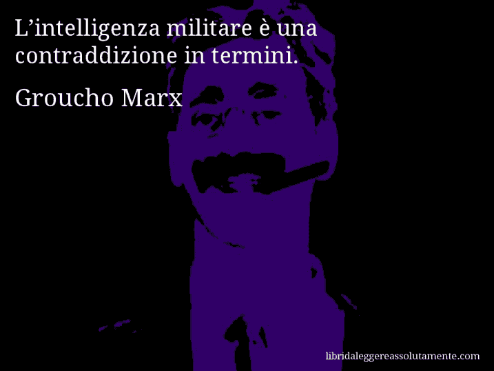 Aforisma di Groucho Marx : L’intelligenza militare è una contraddizione in termini.