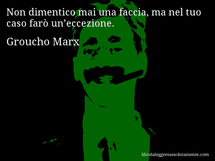 Aforisma di Groucho Marx : Non dimentico mai una faccia, ma nel tuo caso farò un’eccezione.