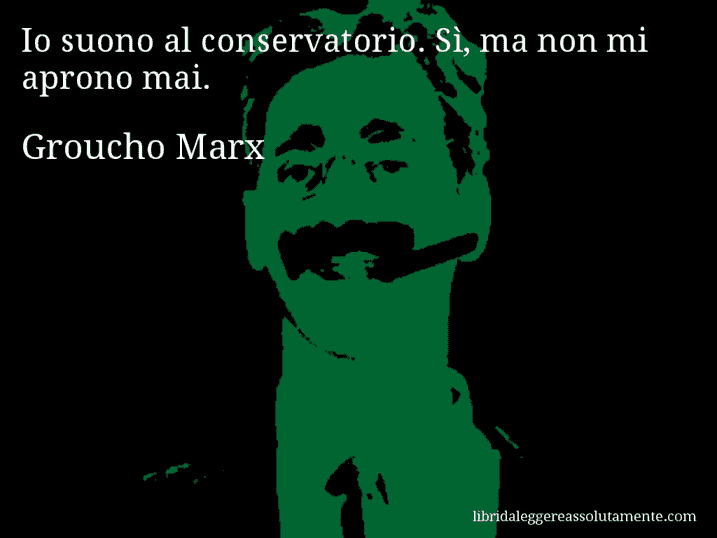Aforisma di Groucho Marx : Io suono al conservatorio. Sì, ma non mi aprono mai.