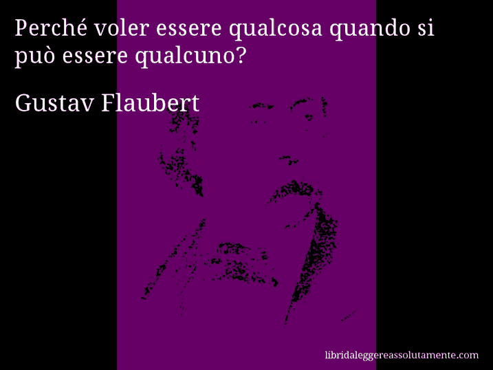 Aforisma di Gustav Flaubert : Perché voler essere qualcosa quando si può essere qualcuno?