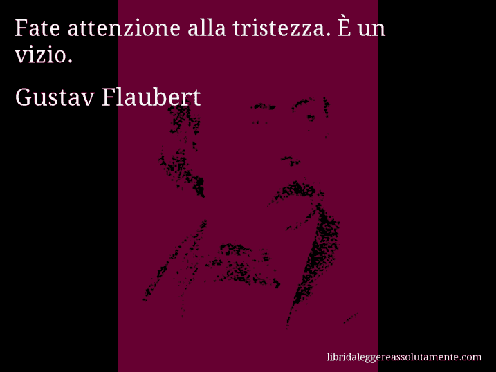 Aforisma di Gustav Flaubert : Fate attenzione alla tristezza. È un vizio.