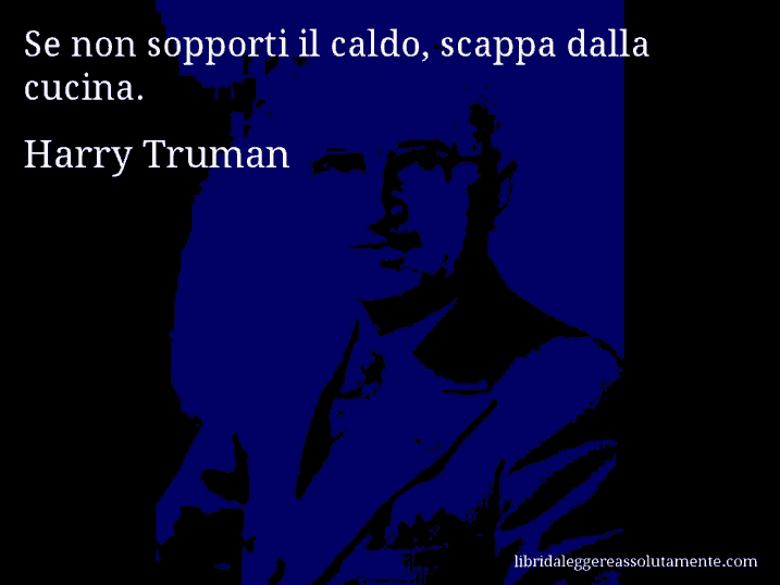 Aforisma di Harry Truman : Se non sopporti il caldo, scappa dalla cucina.