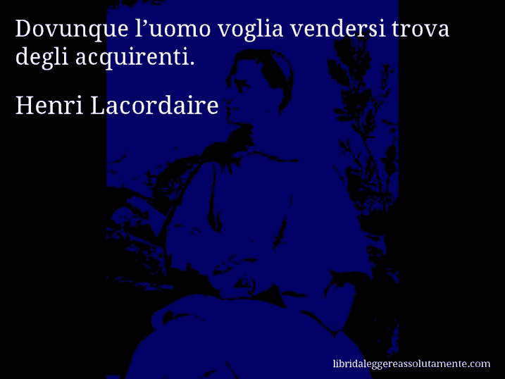 Aforisma di Henri Lacordaire : Dovunque l’uomo voglia vendersi trova degli acquirenti.