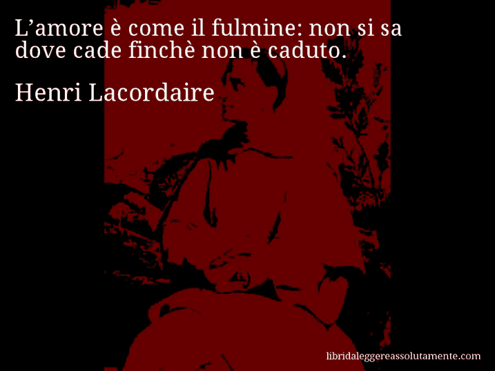 Aforisma di Henri Lacordaire : L’amore è come il fulmine: non si sa dove cade finchè non è caduto.