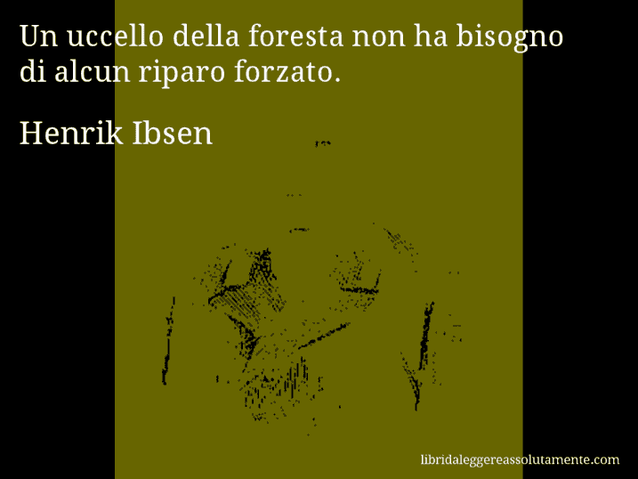 Aforisma di Henrik Ibsen : Un uccello della foresta non ha bisogno di alcun riparo forzato.