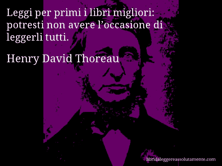 Aforisma di Henry David Thoreau : Leggi per primi i libri migliori: potresti non avere l’occasione di leggerli tutti.