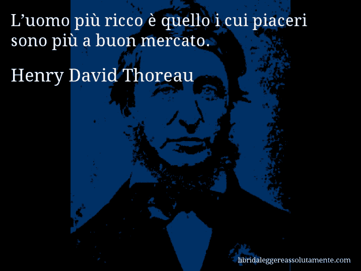 Aforisma di Henry David Thoreau : L’uomo più ricco è quello i cui piaceri sono più a buon mercato.