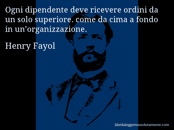 Aforisma di Henry Fayol : Ogni dipendente deve ricevere ordini da un solo superiore. come da cima a fondo in un’organizzazione.