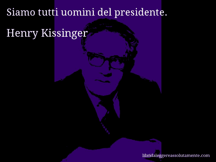 Aforisma di Henry Kissinger : Siamo tutti uomini del presidente.