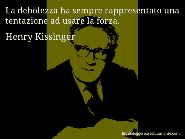 Aforisma di Henry Kissinger : La debolezza ha sempre rappresentato una tentazione ad usare la forza.