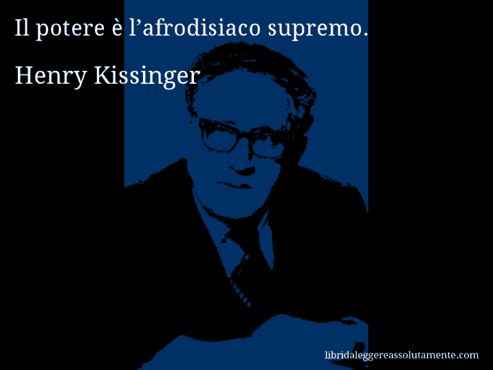 Aforisma di Henry Kissinger : Il potere è l’afrodisiaco supremo.