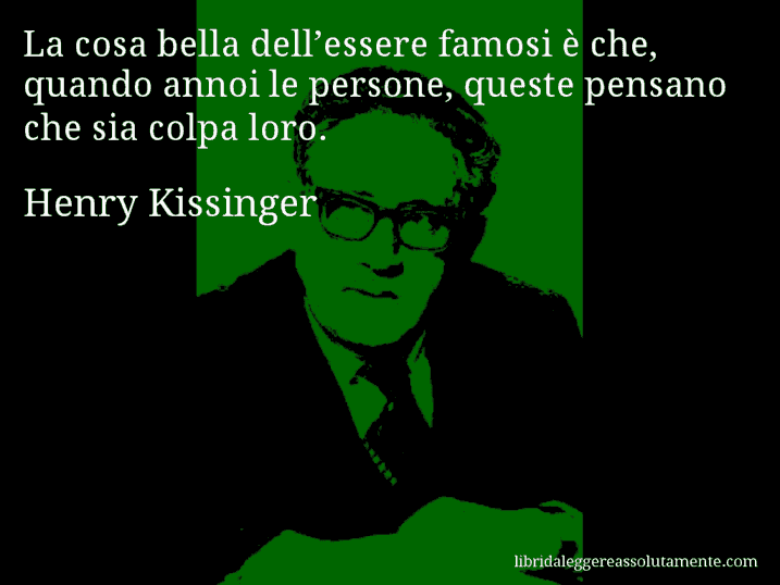 Aforisma di Henry Kissinger : La cosa bella dell’essere famosi è che, quando annoi le persone, queste pensano che sia colpa loro.