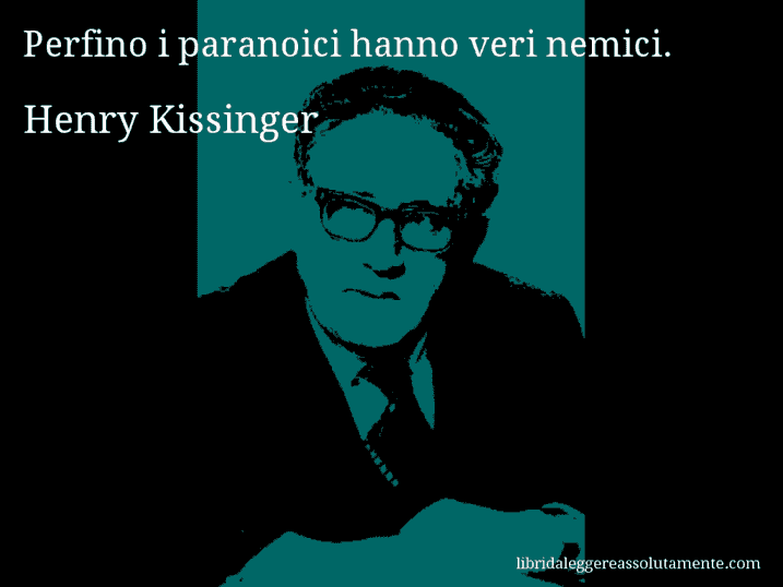 Aforisma di Henry Kissinger : Perfino i paranoici hanno veri nemici.