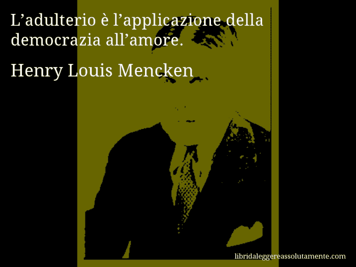 Aforisma di Henry Louis Mencken : L’adulterio è l’applicazione della democrazia all’amore.